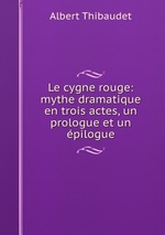 Le cygne rouge: mythe dramatique en trois actes, un prologue et un pilogue