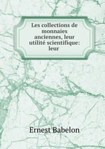 Les collections de monnaies anciennes, leur utilit scientifique: leur