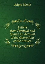 Letters from Portugal and Spain: An Account of the Operations of the Armies