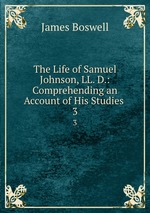 The Life of Samuel Johnson, LL. D.: Comprehending an Account of His Studies .. 3