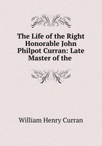 The Life of the Right Honorable John Philpot Curran: Late Master of the