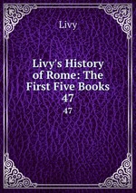 Livy`s History of Rome: The First Five Books. 47