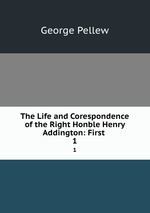 The Life and Corespondence of the Right Honble Henry Addington: First .. 1