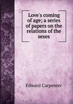 Love`s coming of age; a series of papers on the relations of the sexes