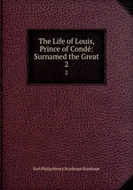 The Life of Louis, Prince of Cond: Surnamed the Great. 2