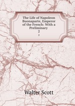 The Life of Napoleon Buonaparte, Emperor of the French: With a Preliminary .. 2