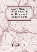 Love`s Meinie: Three Lectures on Greek and English Birds