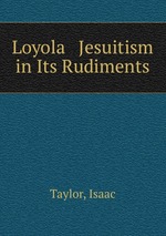Loyola & Jesuitism in Its Rudiments