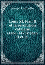 Louis XI, Jean II et la rvolution catalane (1461-1473): Jean II et la