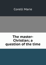 The master-Christian; a question of the time