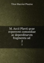 M. Accii Plavti qvae svpersvnt comoediae ac deperditarvm fragmenta ad .. 2