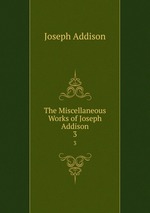 The Miscellaneous Works of Joseph Addison. 3