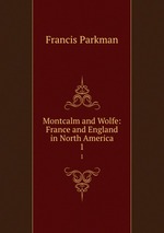 Montcalm and Wolfe: France and England in North America. 1