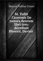 M. Tullii Ciceronis De natura deorum libri tres: Accedunt Bhoerii, Davisii