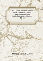 M. Tvllii Ciceronis Opera qvae svpersvnt omnia secvndvm optimae novissimasqve editiones .. 13-14
