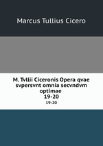 M. Tvllii Ciceronis Opera qvae svpersvnt omnia secvndvm optimae .. 19-20