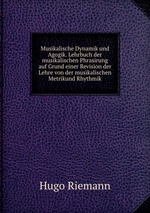 Musikalische Dynamik und Agogik. Lehrbuch der musikalischen Phrasirung auf Grund einer Revision der Lehre von der musikalischen Metrikund Rhythmik