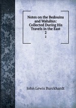 Notes on the Bedouins and Wahbys: Collected During His Travels in the East. 2