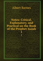Notes: Critical, Explanatory, and Practical on the Book of the Prophet Isaiah. 1
