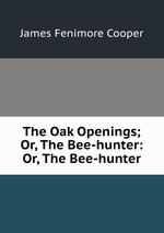 The Oak Openings; Or, The Bee-hunter: Or, The Bee-hunter