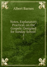 Notes, Explanatory & Practical, on the Gospels: Designed for Sunday School .. 2