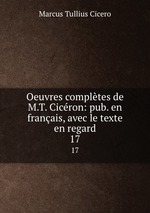Oeuvres compltes de M.T. Cicron: pub. en franais, avec le texte en regard. 17