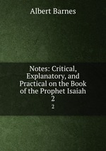 Notes: Critical, Explanatory, and Practical on the Book of the Prophet Isaiah. 2