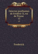 Oeuvres posthumes de Frdric II, roi de Prusse .. 15