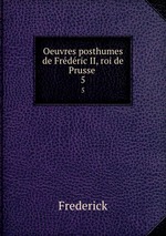 Oeuvres posthumes de Frdric II, roi de Prusse .. 5