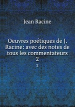 Oeuvres potiques de J. Racine: avec des notes de tous les commentateurs. 2