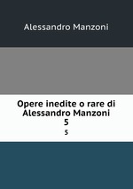 Opere inedite o rare di Alessandro Manzoni. 5