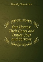 Our Homes: Their Cares and Duties, Joys and Sorrows