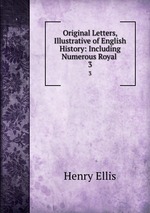 Original Letters, Illustrative of English History: Including Numerous Royal .. 3