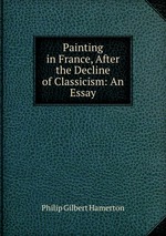 Painting in France, After the Decline of Classicism: An Essay