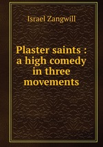 Plaster saints : a high comedy in three movements