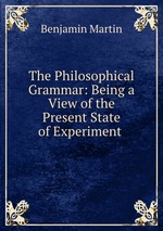 The Philosophical Grammar: Being a View of the Present State of Experiment