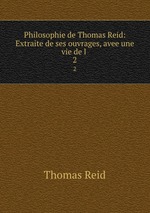Philosophie de Thomas Reid: Extraite de ses ouvrages, avee une vie de l .. 2