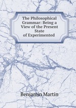 The Philosophical Grammar: Being a View of the Present State of Experimented