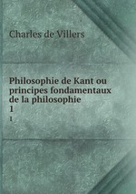 Philosophie de Kant ou principes fondamentaux de la philosophie .. 1