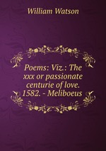 Poems: Viz.: The xxx or passionate centurie of love. 1582. - Meliboeus