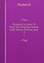 Plutarch`s Lives: Tr. from the Original Greek: with Notes Critical and .. 3