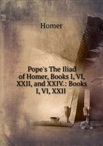 Pope`s The Iliad of Homer, Books I, VI, XXII, and XXIV.: Books I, VI, XXII
