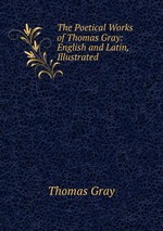 The Poetical Works of Thomas Gray: English and Latin, Illustrated