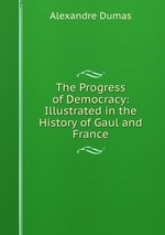 The Progress of Democracy: Illustrated in the History of Gaul and France