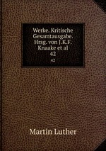 Werke. Kritische Gesamtausgabe. Hrsg. von J.K.F. Knaake et al.. 42