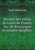 Recueil des vertus de Louis de France, duc de Bourgogne et ensuite dauphin