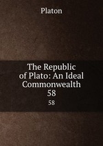 The Republic of Plato: An Ideal Commonwealth. 58