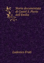 Storia documentata di Castel S. Pierto dell`Emilia
