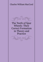 The Teeth of Spur Wheels: Their Correct Formation in Theory and Practice