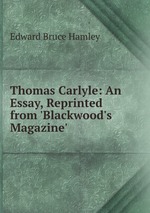 Thomas Carlyle: An Essay, Reprinted from `Blackwood`s Magazine`
